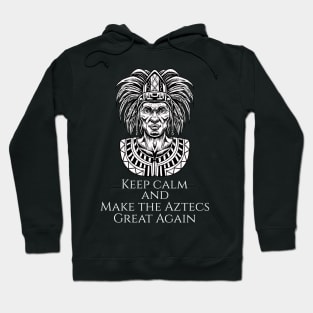 Aztec Mexican History - Moctezuma - Keep Calm And Make The Aztecs Great Again Hoodie